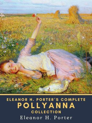 Eleanor H. Porter's Complete Pollyanna Collection