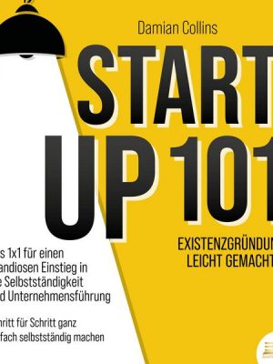 STARTUP 101 - Existenzgründung leicht gemacht: Das 1x1 für einen grandiosen Einstieg in die Selbstständigkeit und Unternehmensführung - Schritt für Sc