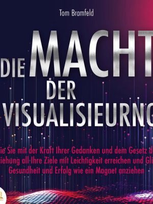 DIE MACHT DER VISUALISIERUNG: Wie Sie mit der Kraft Ihrer Gedanken und dem Gesetz der Anziehung all Ihre Ziele mit Leichtigkeit erreichen und Glück