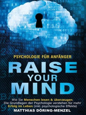 Psychologie für Anfänger – raise your mind: Wie Sie Menschen lesen & überzeugen. Die Grundlagen der Psychologie verstehen für mehr Erfolg im Leben (in