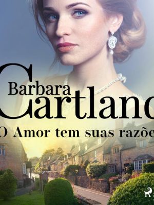 O Amor tem suas razões (A Eterna Coleção de Barbara Cartland 37)