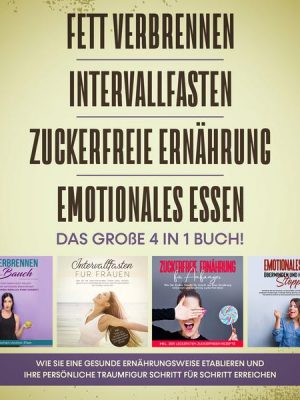 Fett verbrennen | Intervallfasten | Zuckerfreie Ernährung | Emotionales Essen. Das große 4 in 1 Buch!: Wie Sie eine gesunde Ernährungsweise leicht eta