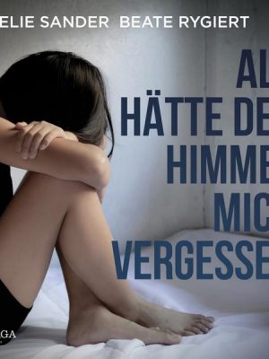 Als hätte der Himmel mich vergessen: Verwahrlost und misshandelt im eigenen Elternhaus