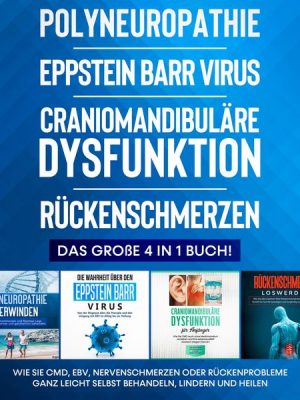 Polyneuropathie | Eppstein Barr Virus | Craniomandibuläre Dysfunktion | Rückenschmerzen: Das große 4 in 1 Buch! Wie Sie CMD