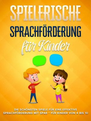 Spielerische Sprachförderung für Kinder: Die schönsten Spiele für eine effektive Sprachförderung mit Spaß - für Kinder von 4 bis 10