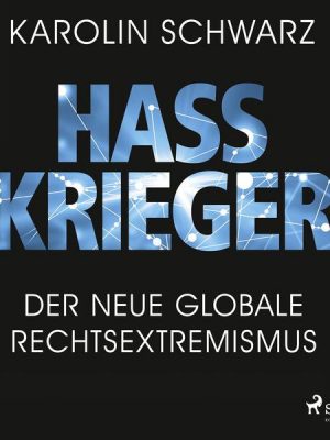 Hasskrieger: Der neue globale Rechtsextremismus