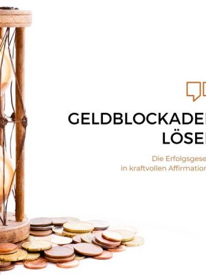 Geldblockaden lösen: Die Erfolgsgesetze in kraftvollen Affirmationen