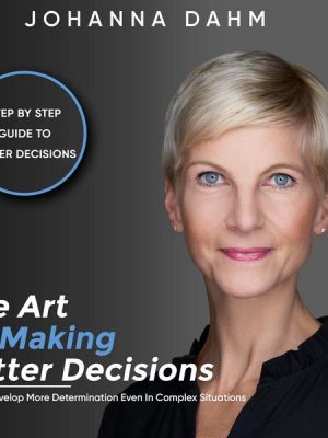 The Art of Making Better Decisions. How to Develop More Determination Even in Complex Situations