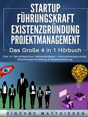 STARTUP | FÜHRUNGSKRAFT | EXISTENZGRÜNDUNG | PROJEKTMANAGEMENT - Das Große 4 in 1 Buch: Das 1x1 der erfolgreichen Selbstständigkeit