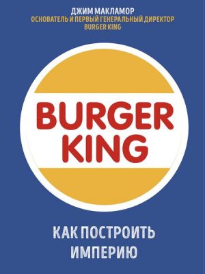 The Burger King: a Whopper Of a Story On Life and Leadership