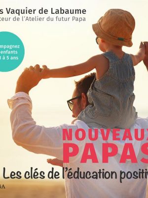 Nouveaux Papas: Les clés de l'éducation positive