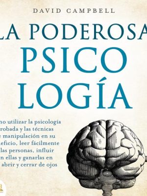 La poderosa Psicología: Cómo utilizar la psicología y las técnicas de manipulación probadas en su beneficio