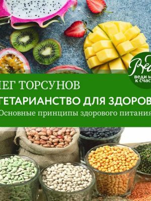 Vegetarianstvo dlya zdorov'ya. Osnovnye principy zdorovogo pitaniya