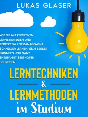 Lerntechniken & Lernmethoden im Studium: Wie Sie mit effektiven Lernstrategien und perfektem Zeitmanagement schneller lernen