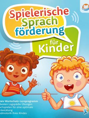 Spielerische Sprachförderung für Kinder: Das geniale Wortschatz-Lernprogramm mit den besten Logopädie Übungen und Sprachspielen für eine optimale Spra