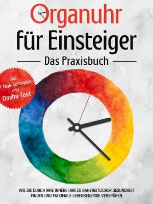 Organuhr für Einsteiger - Das Praxisbuch: Wie Sie durch Ihre innere Uhr zu ganzheitlicher Gesundheit finden und maximale Lebensenergie verspüren - ink