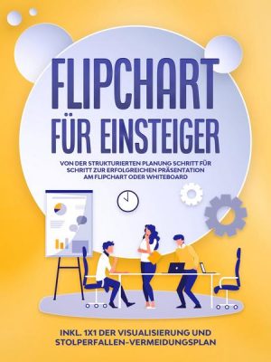 Flipchart für Einsteiger: Von der strukturierten Planung Schritt für Schritt zur erfolgreichen Präsentation am Flipchart oder Whiteboard - inkl. 1x1 d