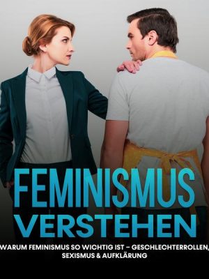 Feminismus verstehen: Warum Feminismus so wichtig ist – Geschlechterrollen