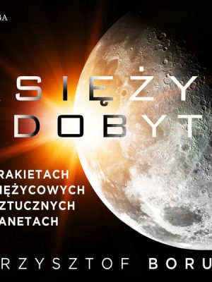 Księżyc zdobyty. O rakietach księżycowych i sztucznych planetach