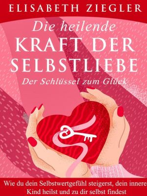 Die heilende Kraft der Selbstliebe - Der Schlüssel zum Glück