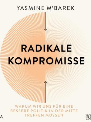 Radikale Kompromisse: Warum wir uns für eine bessere Politik in der Mitte treffen müssen