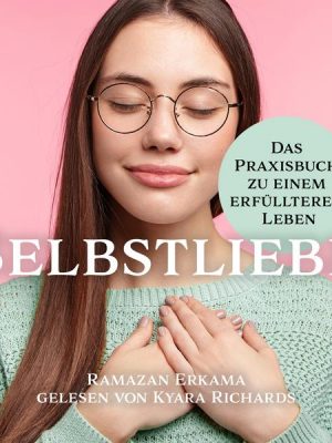 Selbstliebe Das Praxisbuch zu einem erfüllteren Leben