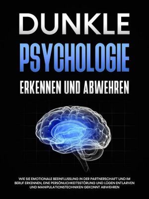 Dunkle Psychologie erkennen und abwehren: Wie Sie emotionale Beeinflussung in der Partnerschaft und im Beruf erkennen