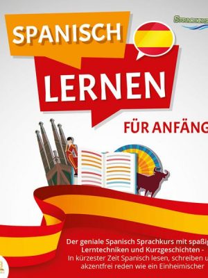 SPANISCH LERNEN FÜR ANFÄNGER: Der geniale Spanisch Sprachkurs mit spaßigen Lerntechniken und Kurzgeschichten - In kürzester Zeit Spanisch lesen