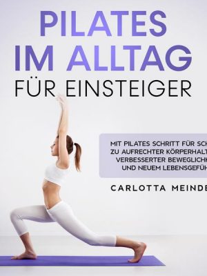 Pilates im Alltag für Einsteiger: Mit Pilates Schritt für Schritt zu aufrechter Körperhaltung