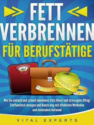 FETT VERBRENNEN FÜR BERUFSTÄTIGE: Wie Sie einfach und schnell abnehmen trotz Beruf und stressigem Alltag! Stoffwechsel anregen und Bauch weg mit effek