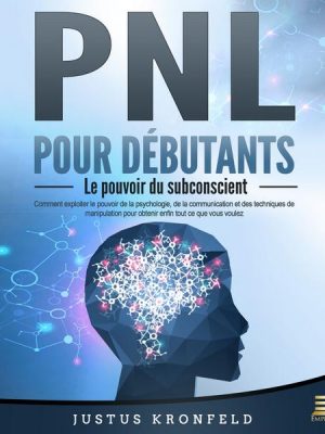 PNL POUR DÉBUTANTS - Le pouvoir du subconscient: Comment exploiter le pouvoir de la psychologie