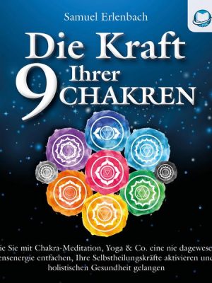 Die Kraft Ihrer 9 Chakren: Wie Sie mit Chakra-Meditation