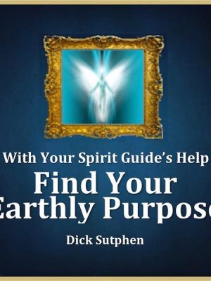 With Your Spirit Guide's Help: Find Your Earthly Purpose