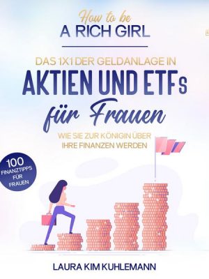 How to be a rich girl: Das 1x1 der Geldanlage in Aktien und ETFs für Frauen – Wie Sie zur Königin über Ihre Finanzen werden - 100 Finanztipps für F