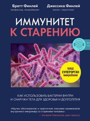 Immunitet k stareniyu. Kak ispol'zovat' bakterii vnutri i snaruzhi tela dlya zdorov'ya i dolgoletiya