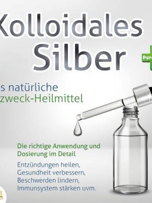 KOLLOIDALES SILBER - Das natürliche Allzweck-Heilmittel: Die richtige Anwendung und Dosierung im Detail (Entzündungen heilen