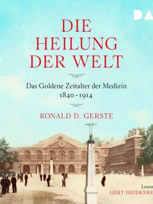 Die Heilung der Welt. Das Goldene Zeitalter der Medizin 1840–1914