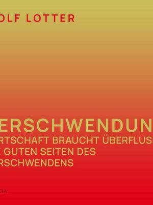 Verschwendung - Wirtschaft braucht Überfluss - die guten Seiten des Verschwendens