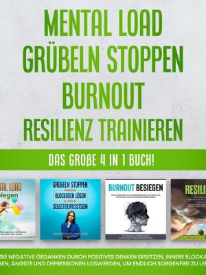 Mental Load | Grübeln stoppen | Burnout | Resilienz trainieren: Das große 4 in 1 Buch! Wie Sie negative Gedanken durch positives Denken ersetzen