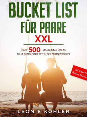 Bucket List für Paare XXL: Über 500 Erlebnisse für eine tolle gemeinsame Zeit in der Partnerschaft - inkl. Ideen für Dates