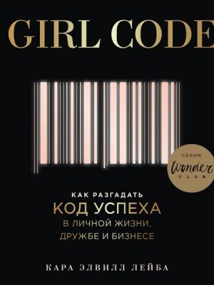 Girl Code. Kak razgadat kod uspekha v lichnoi zhizni druzhbe i biznese