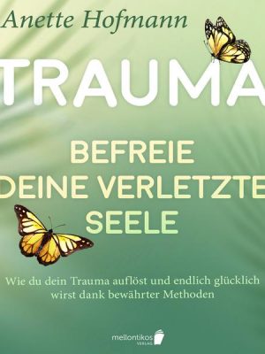 Trauma: Befreie deine verletzte Seele - Wie du dein Trauma auflöst und endlich glücklich wirst dank bewährter Methoden