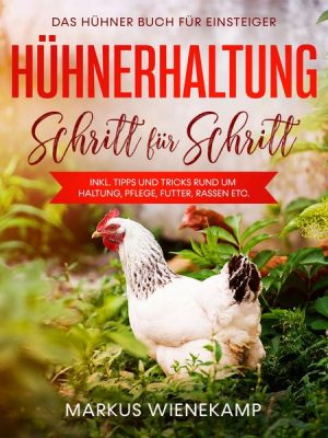 Hühnerhaltung Schritt für Schritt: Das Hühner Buch für Einsteiger - inkl. Tipps und Tricks rund um Haltung