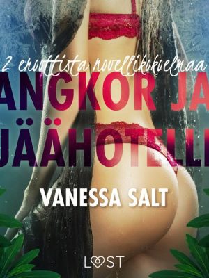 Angkor ja Jäähotelli: 2 eroottista novellikokoelmaa Vanessa Saltilta