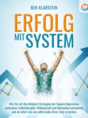 ERFOLG MIT SYSTEM: Wie Sie mit den Mindset-Strategien der Supererfolgreichen unfassbare Selbstdisziplin