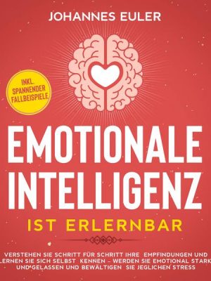 Emotionale Intelligenz ist erlernbar Verstehen Sie Schritt für Schritt Ihre Empfindungen und lernen Sie sich selbst kennen - Werden Sie emotional star