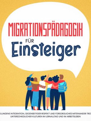 Migrationspädagogik für Einsteiger: Gelungene Integration