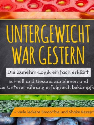 Untergewicht war gestern: Die Zunehm-Logik einfach erklärt | Schnell und Gesund zunehmen und die Unterernährung erfolgreich bekämpfen | + viele lecker