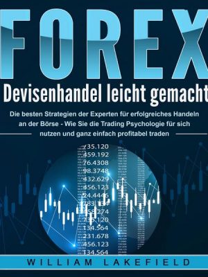 FOREX - Devisenhandel leicht gemacht: Die besten Strategien der Experten für erfolgreiches Handeln an der Börse - Wie Sie die Trading Psychologie für