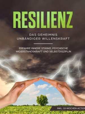 Resilienz: Das Geheimnis unbändiger Willenskraft - Erfahre innere Stärke